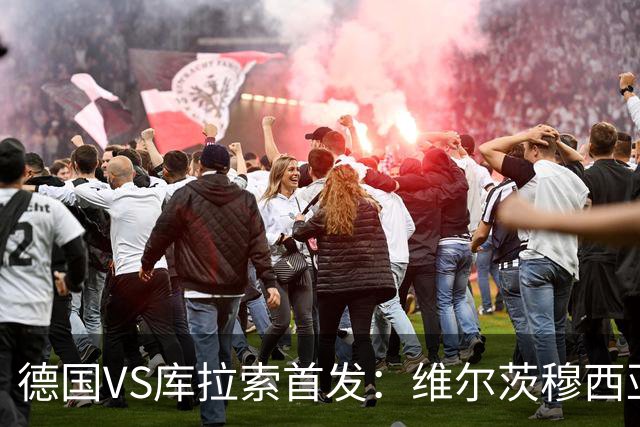 德国VS库拉索首发：维尔茨穆西亚拉配萨内 诺伊尔首发